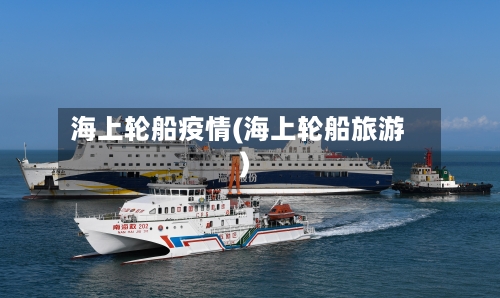 海上轮船疫情(海上轮船旅游)-第3张图片