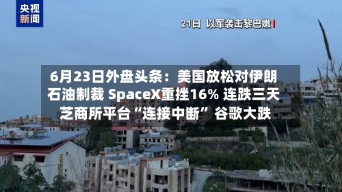 6月23日外盘头条：美国放松对伊朗石油制裁 SpaceX重挫16% 连跌三天 芝商所平台“连接中断	” 谷歌大跌-第2张图片