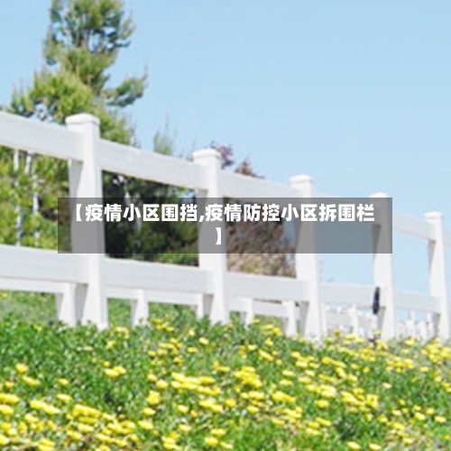 【疫情小区围挡,疫情防控小区拆围栏】