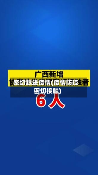 密切跟进疫情(疫情防控密切接触)-第2张图片