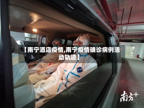 【南宁酒店疫情,南宁疫情确诊病例活动轨迹】