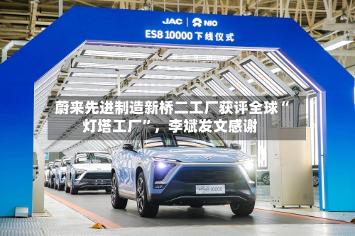 蔚来先进制造新桥二工厂获评全球“灯塔工厂”	，李斌发文感谢-第2张图片