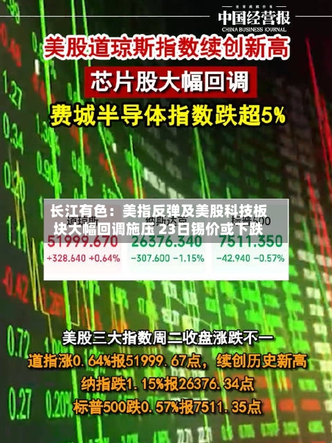 长江有色：美指反弹及美股科技板块大幅回调施压 23日锡价或下跌