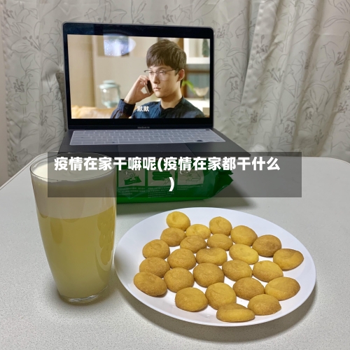 疫情在家干嘛呢(疫情在家都干什么)