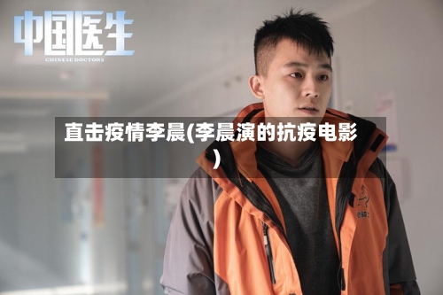 直击疫情李晨(李晨演的抗疫电影)-第2张图片