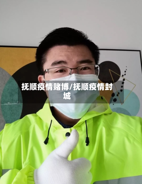 抚顺疫情赌博/抚顺疫情封城-第2张图片