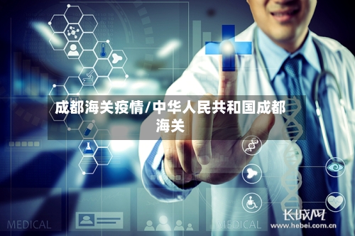 成都海关疫情/中华人民共和国成都海关
