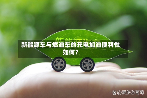 新能源车与燃油车的充电加油便利性如何？