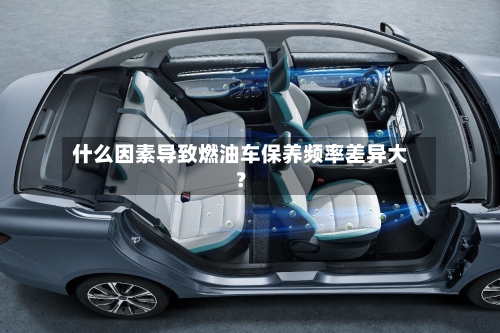 什么因素导致燃油车保养频率差异大？