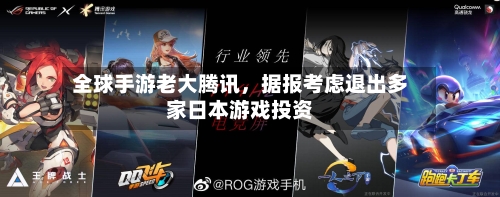 全球手游老大腾讯	，据报考虑退出多家日本游戏投资-第2张图片