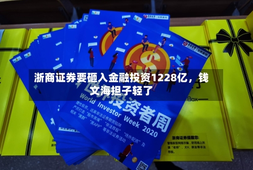 浙商证券要砸入金融投资1228亿，钱文海担子轻了-第2张图片