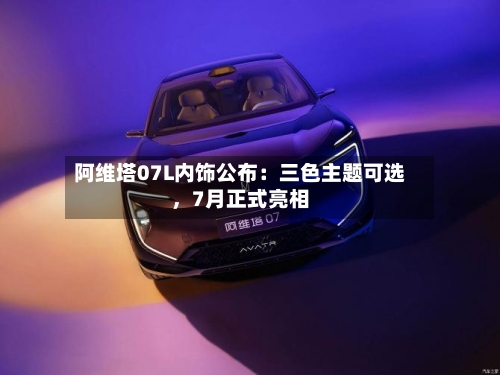 阿维塔07L内饰公布：三色主题可选，7月正式亮相-第2张图片