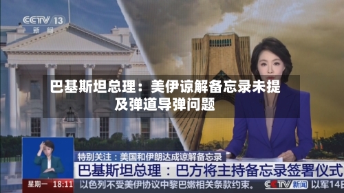 巴基斯坦总理：美伊谅解备忘录未提及弹道导弹问题