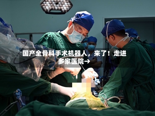 国产全骨科手术机器人，来了！走进多家医院→-第3张图片