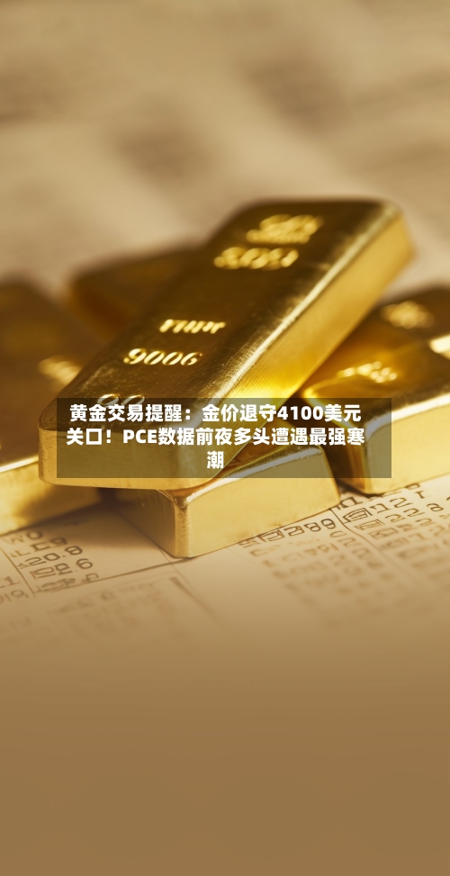 黄金交易提醒:金价退守4100美元关口!PCE数据前夜多头遭遇最强寒潮-第3张图片
