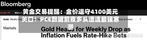 黄金交易提醒：金价退守4100美元关口！PCE数据前夜多头遭遇最强寒潮