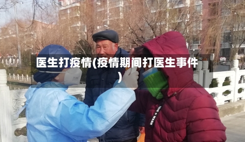 医生打疫情(疫情期间打医生事件)-第2张图片