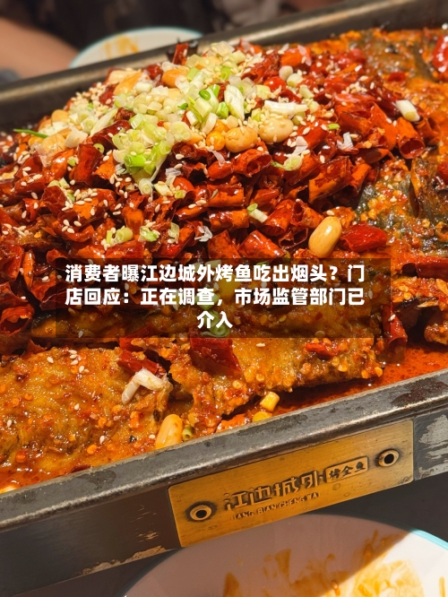 消费者曝江边城外烤鱼吃出烟头？门店回应：正在调查，市场监管部门已介入