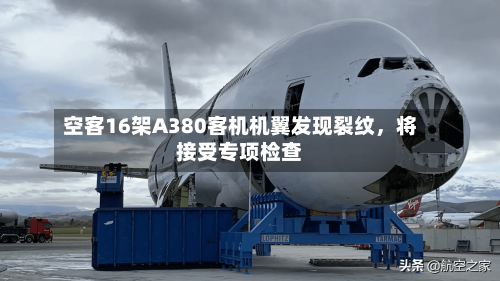 空客16架A380客机机翼发现裂纹	，将接受专项检查-第2张图片