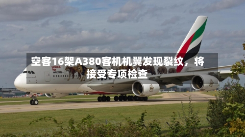 空客16架A380客机机翼发现裂纹，将接受专项检查