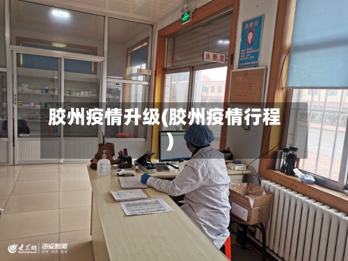 胶州疫情升级(胶州疫情行程)