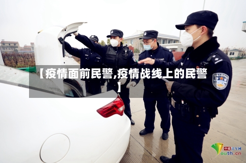 【疫情面前民警,疫情战线上的民警】-第2张图片