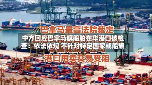 中方回应巴拿马旗船舶在华港口被检查：依法依规 不针对特定国家或船旗