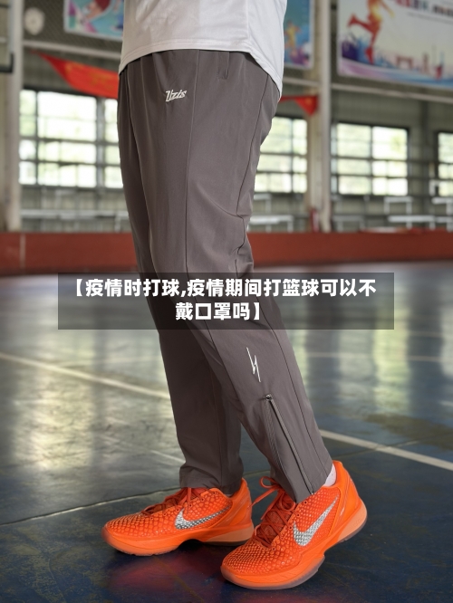 【疫情时打球,疫情期间打篮球可以不戴口罩吗】-第1张图片
