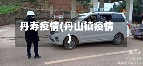 丹寿疫情(丹山镇疫情)