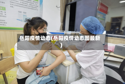 岳阳疫情动态(岳阳疫情动态图最新)-第2张图片