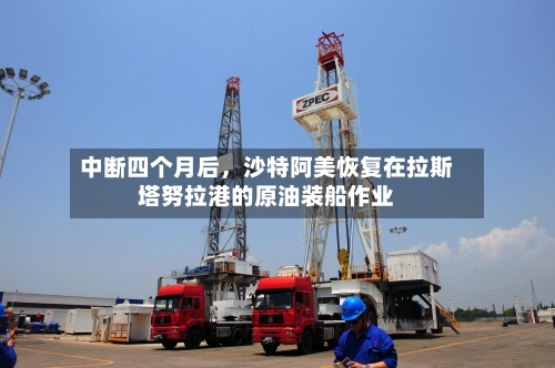 中断四个月后，沙特阿美恢复在拉斯塔努拉港的原油装船作业-第2张图片
