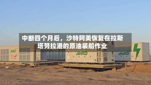 中断四个月后，沙特阿美恢复在拉斯塔努拉港的原油装船作业