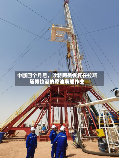 中断四个月后	，沙特阿美恢复在拉斯塔努拉港的原油装船作业-第3张图片
