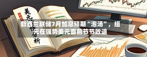 新西兰联储7月加息预期“泡汤”，纽元在强势美元面前节节败退-第2张图片