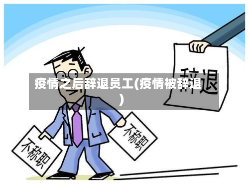 疫情之后辞退员工(疫情被辞退)-第1张图片