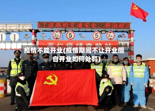疫情不能开业(疫情期间不让开业擅自开业如何处罚)-第2张图片