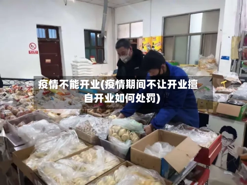 疫情不能开业(疫情期间不让开业擅自开业如何处罚)-第3张图片