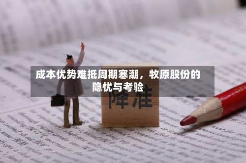 成本优势难抵周期寒潮，牧原股份的隐忧与考验
