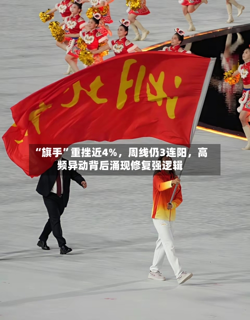 “旗手	”重挫近4%	，周线仍3连阳，高频异动背后涌现修复强逻辑-第2张图片