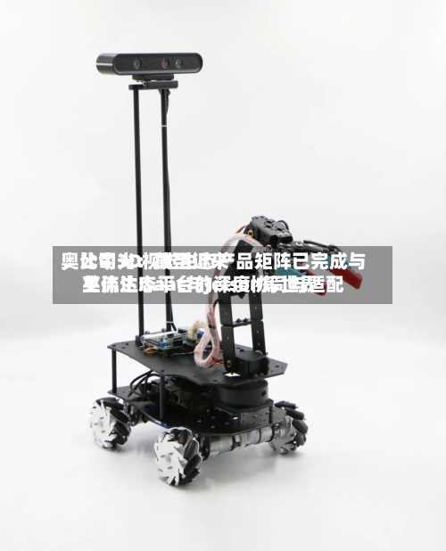 奥比中光：截至近来	，公司3D视觉生态产品矩阵已完成与英伟达Isaac与Jetson等世界主流生态平台的深度协同与适配-第2张图片