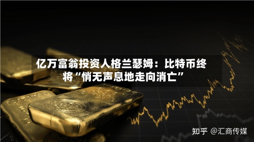 亿万富翁投资人格兰瑟姆：比特币终将“悄无声息地走向消亡”-第2张图片