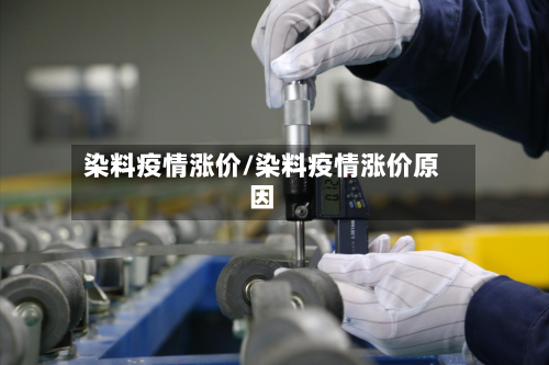 染料疫情涨价/染料疫情涨价原因