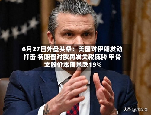 6月27日外盘头条：美国对伊朗发动打击 特朗普对欧再发关税威胁 甲骨文股价本周暴跌19%