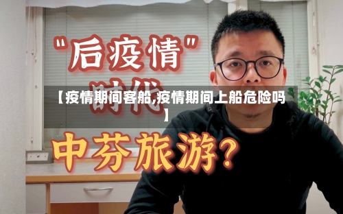【疫情期间客船,疫情期间上船危险吗】-第2张图片