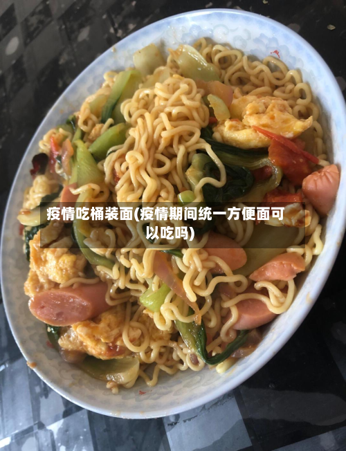 疫情吃桶装面(疫情期间统一方便面可以吃吗)-第2张图片