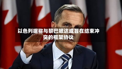 以色列据称与黎巴嫩达成旨在结束冲突的框架协议