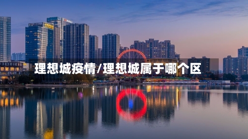 理想城疫情/理想城属于哪个区-第2张图片