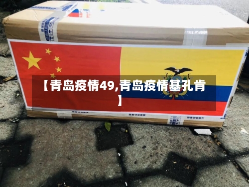 【青岛疫情49,青岛疫情基孔肯】-第2张图片