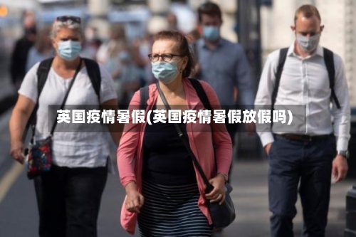 英国疫情暑假(英国疫情暑假放假吗)-第2张图片