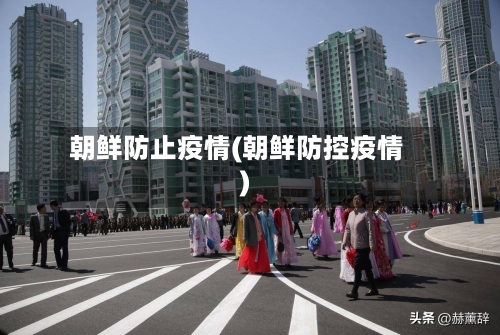 朝鲜防止疫情(朝鲜防控疫情)
